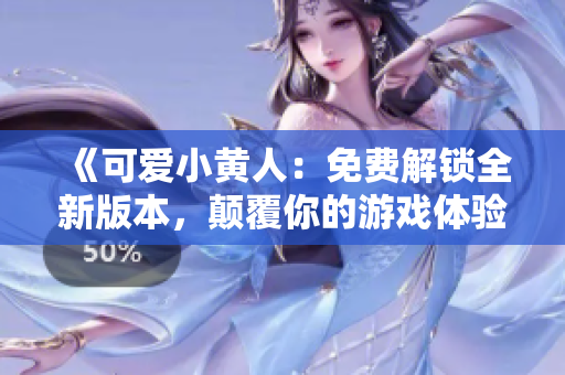 《可爱小黄人：免费解锁全新版本，颠覆你的游戏体验！》