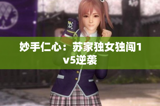 妙手仁心：苏家独女独闯1v5逆袭