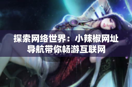 探索网络世界：小辣椒网址导航带你畅游互联网