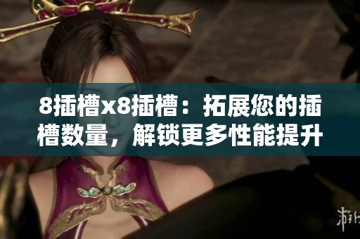 8插槽x8插槽：拓展您的插槽数量，解锁更多性能提升