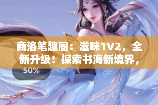 商洛笔趣阁：滋味1V2，全新升级！探索书海新境界，畅享阅读乐趣！