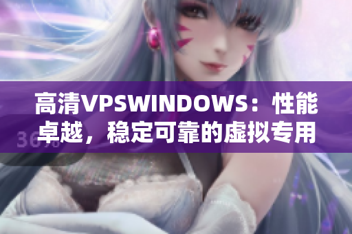 高清VPSWINDOWS：性能卓越，稳定可靠的虚拟专用服务器