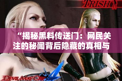 “揭秘黑料传送门：网民关注的秘闻背后隐藏的真相与故事”