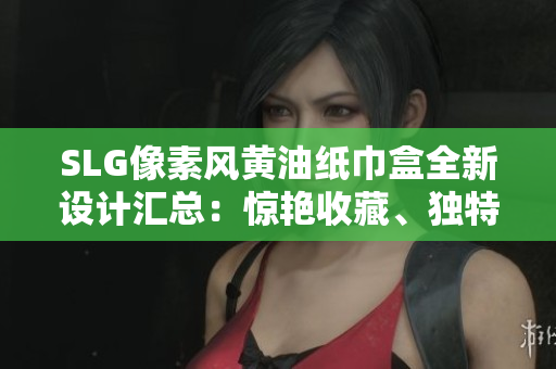 SLG像素风黄油纸巾盒全新设计汇总：惊艳收藏、独特风格尽在其中