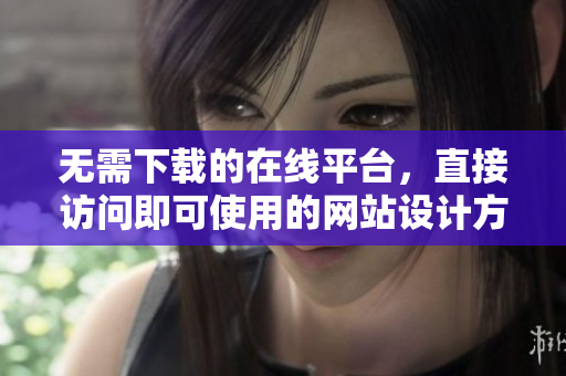 无需下载的在线平台，直接访问即可使用的网站设计方案