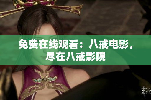 免费在线观看：八戒电影，尽在八戒影院