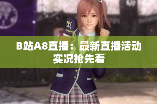 B站A8直播：最新直播活动实况抢先看