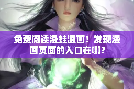 免费阅读漫蛙漫画！发现漫画页面的入口在哪？