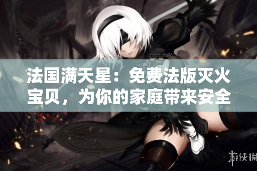 法国满天星：免费法版灭火宝贝，为你的家庭带来安全与保护