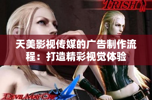 天美影视传媒的广告制作流程：打造精彩视觉体验