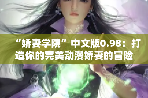 “娇妻学院”中文版0.98：打造你的完美动漫娇妻的冒险之旅