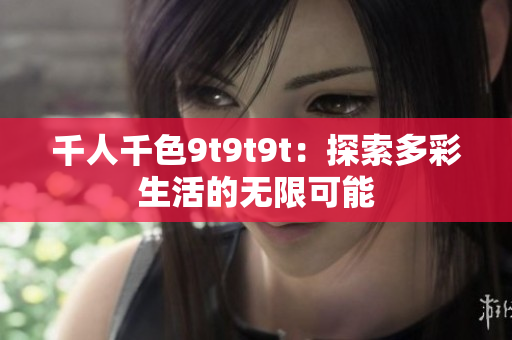 千人千色9t9t9t：探索多彩生活的无限可能