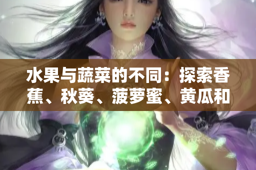 水果与蔬菜的不同：探索香蕉、秋葵、菠萝蜜、黄瓜和丝瓜的特点与区别