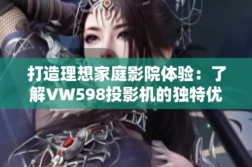 打造理想家庭影院体验：了解VW598投影机的独特优势