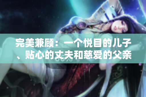 完美兼顾：一个悦目的儿子、贴心的丈夫和慈爱的父亲