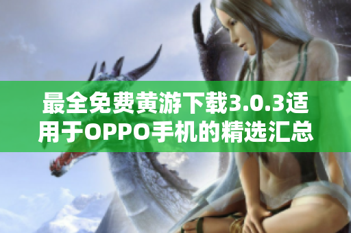 最全免费黄游下载3.0.3适用于OPPO手机的精选汇总！