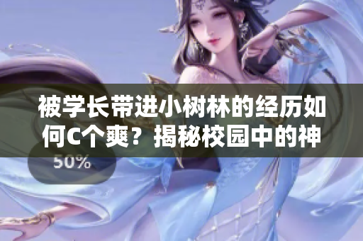 被学长带进小树林的经历如何C个爽？揭秘校园中的神秘故事