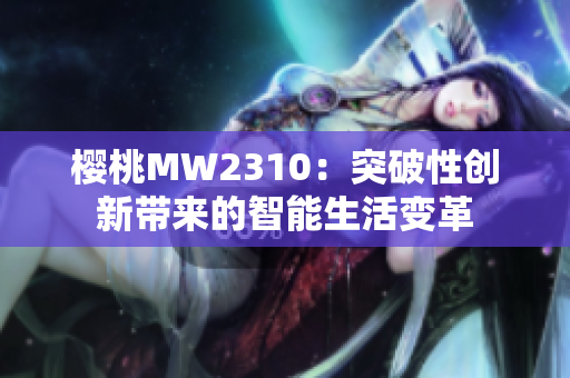 樱桃MW2310：突破性创新带来的智能生活变革
