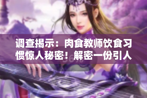 调查揭示：肉食教师饮食习惯惊人秘密！解密一份引人入胜的饮食报告！