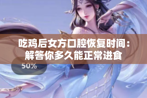 吃鸡后女方口腔恢复时间：解答你多久能正常进食