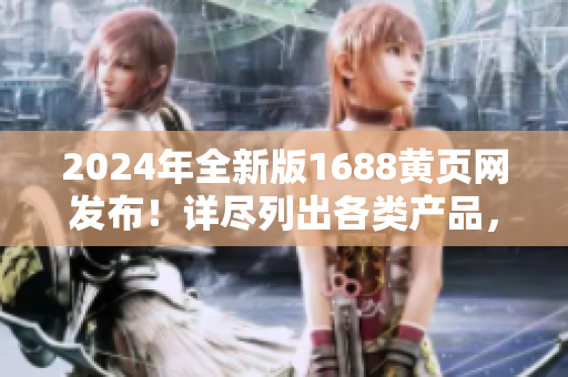 2024年全新版1688黄页网发布！详尽列出各类产品，帮助您快速找到宝贝
