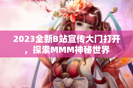 2023全新B站宣传大门打开，探索MMM神秘世界