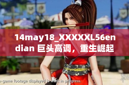 14may18_XXXXXL56endian 巨头高调，重生崛起