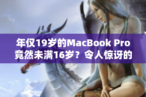 年仅19岁的MacBook Pro竟然未满16岁？令人惊讶的事实揭示了什么？