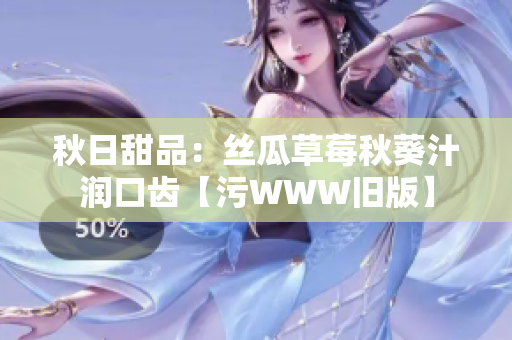 秋日甜品：丝瓜草莓秋葵汁润口齿【污WWW旧版】