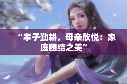 “孝子勤耕，母亲欣悦：家庭团结之美”