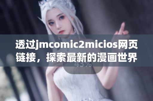 透过jmcomic2micios网页链接，探索最新的漫画世界