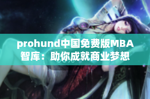 prohund中国免费版MBA智库：助你成就商业梦想