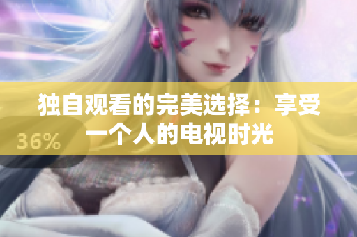 独自观看的完美选择：享受一个人的电视时光