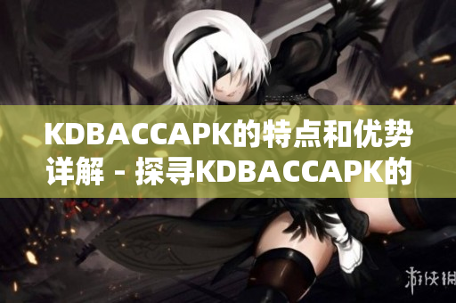 KDBACCAPK的特点和优势详解 - 探寻KDBACCAPK的独特之处