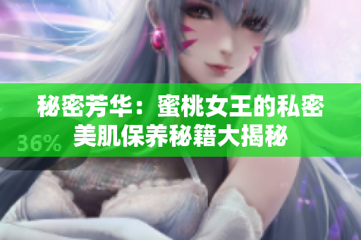 秘密芳华：蜜桃女王的私密美肌保养秘籍大揭秘