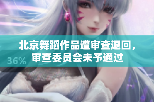 北京舞蹈作品遭审查退回，审查委员会未予通过