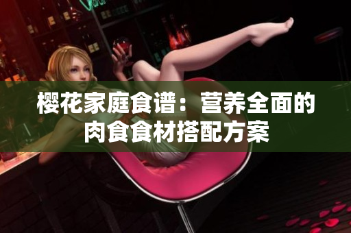 樱花家庭食谱：营养全面的肉食食材搭配方案