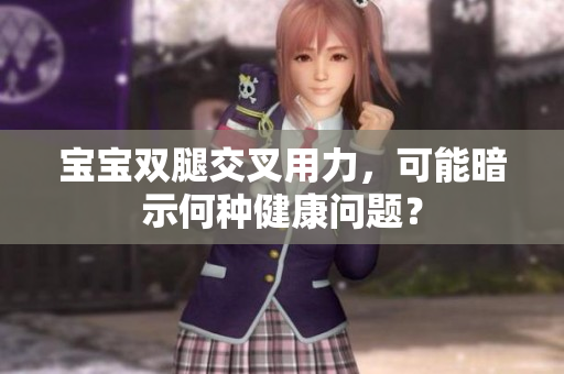 宝宝双腿交叉用力，可能暗示何种健康问题？