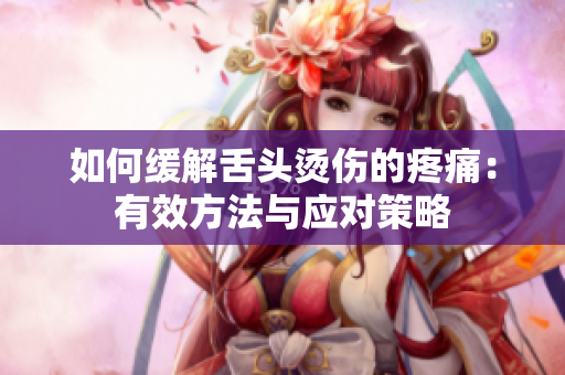 如何缓解舌头烫伤的疼痛：有效方法与应对策略