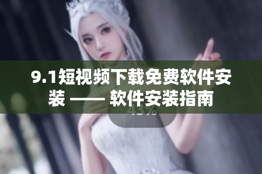 9.1短视频下载免费软件安装 —— 软件安装指南