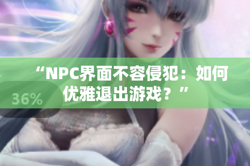 “NPC界面不容侵犯：如何优雅退出游戏？”