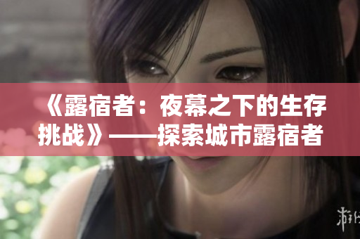 《露宿者：夜幕之下的生存挑战》——探索城市露宿者的生存之道