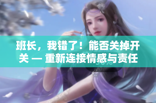班长，我错了！能否关掉开关 — 重新连接情感与责任