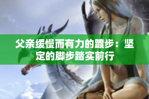 父亲缓慢而有力的踱步：坚定的脚步踏实前行