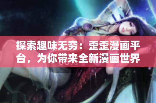 探索趣味无穷：歪歪漫画平台，为你带来全新漫画世界