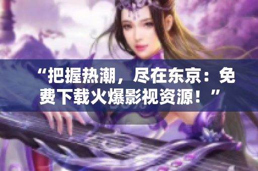 “把握热潮，尽在东京：免费下载火爆影视资源！”