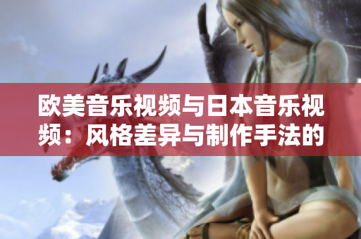 欧美音乐视频与日本音乐视频：风格差异与制作手法的对比