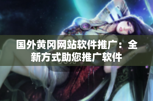 国外黄冈网站软件推广：全新方式助您推广软件