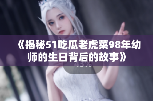 《揭秘51吃瓜老虎菜98年幼师的生日背后的故事》