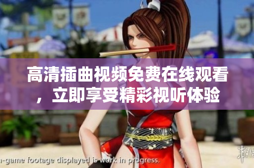 高清插曲视频免费在线观看，立即享受精彩视听体验